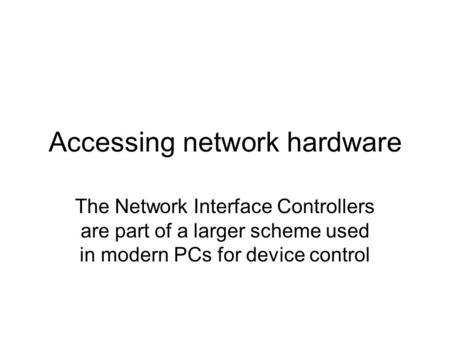 Accessing network hardware The Network Interface Controllers are part of a larger scheme used in modern PCs for device control.