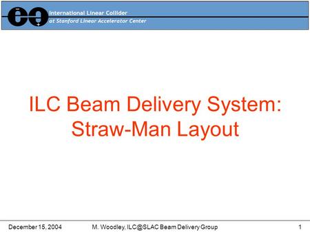 December 15, 2004M. Woodley, Beam Delivery Group1 ILC Beam Delivery System: Straw-Man Layout.