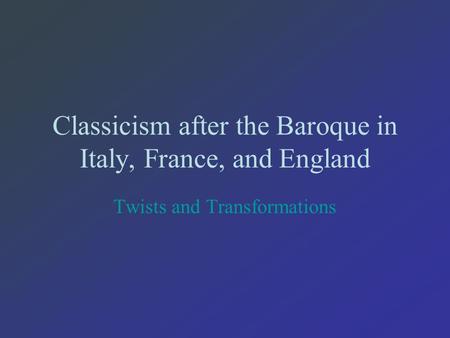 Classicism after the Baroque in Italy, France, and England Twists and Transformations.