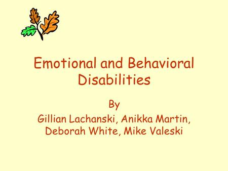 Emotional and Behavioral Disabilities By Gillian Lachanski, Anikka Martin, Deborah White, Mike Valeski.