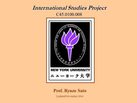 International Studies Project C45.0100.008 Prof. Ryuzo Sato Updated November 2004.