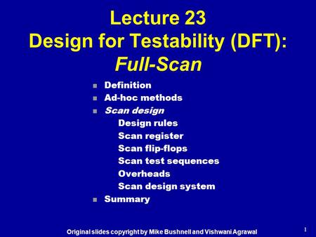 1 Lecture 23 Design for Testability (DFT): Full-Scan n Definition n Ad-hoc methods n Scan design Design rules Scan register Scan flip-flops Scan test sequences.