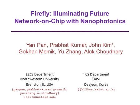 Firefly: Illuminating Future Network-on-Chip with Nanophotonics Yan Pan, Prabhat Kumar, John Kim †, Gokhan Memik, Yu Zhang, Alok Choudhary EECS Department.