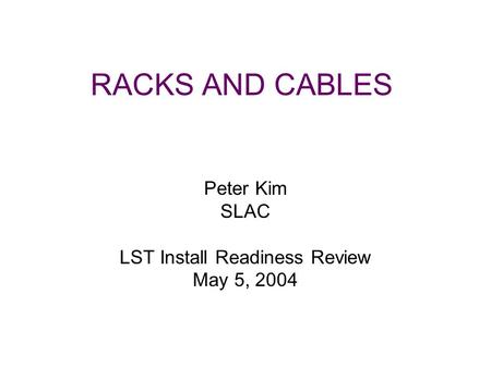 RACKS AND CABLES Peter Kim SLAC LST Install Readiness Review May 5, 2004.