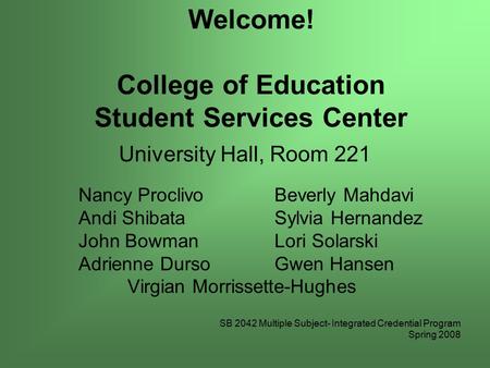 Welcome! College of Education Student Services Center University Hall, Room 221 Nancy ProclivoBeverly Mahdavi Andi Shibata Sylvia Hernandez John BowmanLori.
