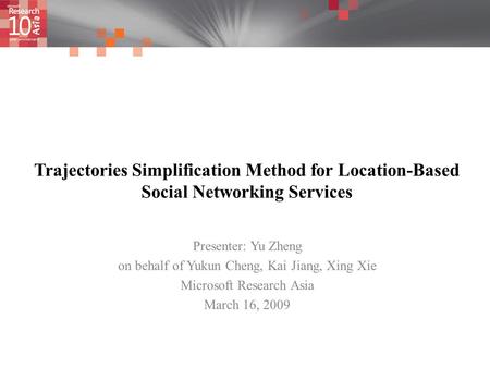 Trajectories Simplification Method for Location-Based Social Networking Services Presenter: Yu Zheng on behalf of Yukun Cheng, Kai Jiang, Xing Xie Microsoft.