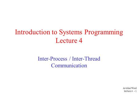 Avishai Wool lecture 4 - 1 Introduction to Systems Programming Lecture 4 Inter-Process / Inter-Thread Communication.