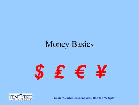 Lectures in Macroeconomics- Charles W. Upton Money Basics $ ₤ € ¥