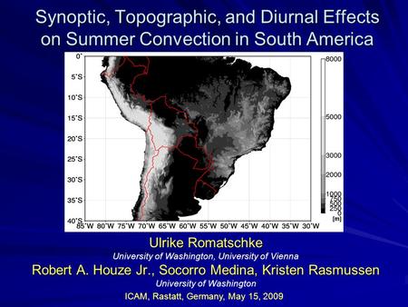 Synoptic, Topographic, and Diurnal Effects on Summer Convection in South America Ulrike Romatschke University of Washington, University of Vienna Robert.