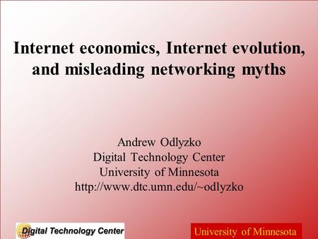 University of Minnesota Internet economics, Internet evolution, and misleading networking myths Andrew Odlyzko Digital Technology Center University of.