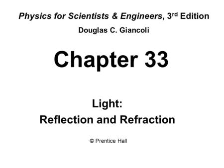 Chapter 33 Light: Reflection and Refraction Physics for Scientists & Engineers, 3 rd Edition Douglas C. Giancoli © Prentice Hall.