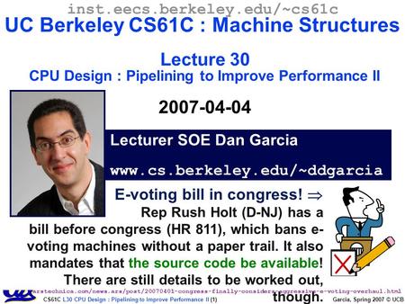 CS61C L30 CPU Design : Pipelining to Improve Performance II (1) Garcia, Spring 2007 © UCB E-voting bill in congress!  Rep Rush Holt (D-NJ) has a bill.