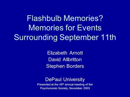 Flashbulb Memories? Memories for Events Surrounding September 11th Elizabeth Arnott David Allbritton Stephen Borders DePaul University Presented at the.