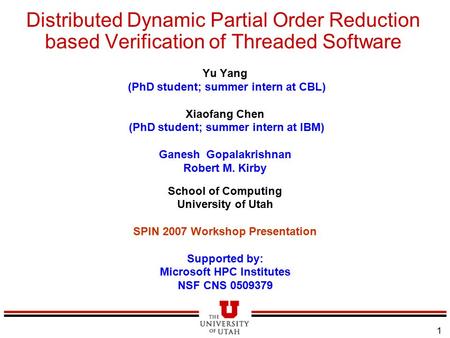 1 Distributed Dynamic Partial Order Reduction based Verification of Threaded Software Yu Yang (PhD student; summer intern at CBL) Xiaofang Chen (PhD student;