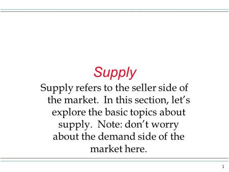 1 Supply Supply refers to the seller side of the market. In this section, let’s explore the basic topics about supply. Note: don’t worry about the demand.