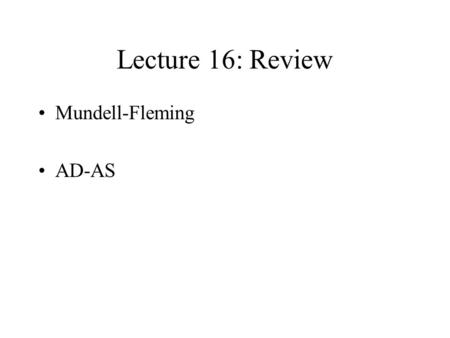 Lecture 16: Review Mundell-Fleming AD-AS. i Y E IS LM Interest parity Mundell-Fleming * Fiscal and Monetary policy E = E 1+i-i* e ------ IS : Y = C(Y-T)