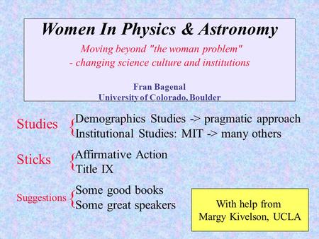Women In Physics & Astronomy Moving beyond the woman problem - changing science culture and institutions Fran Bagenal University of Colorado, Boulder.