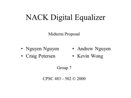 NACK Digital Equalizer Nguyen Craig Petersen Andrew Nguyen Kevin Wong Group 7 CPSC 483 - 502 © 2000 Midterm Proposal.