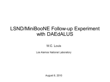 LSND/MiniBooNE Follow-up Experiment with DAEdALUS W.C. Louis Los Alamos National Laboratory August 6, 2010.