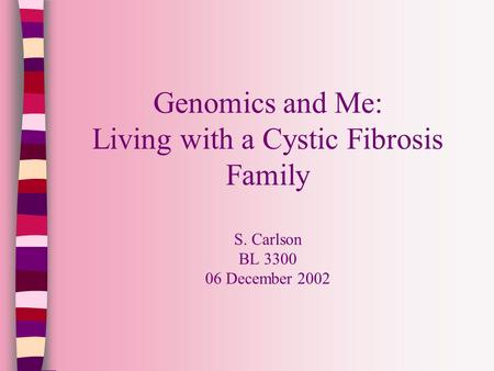 Genomics and Me: Living with a Cystic Fibrosis Family S. Carlson BL 3300 06 December 2002.