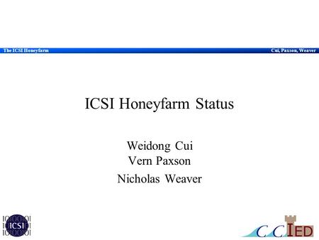 The ICSI HoneyfarmCui, Paxson, Weaver ICSI Honeyfarm Status Weidong Cui Vern Paxson Nicholas Weaver.
