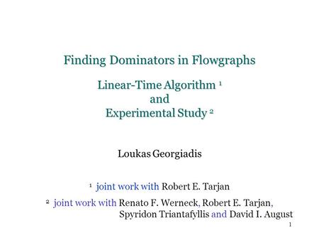 1 Finding Dominators in Flowgraphs Linear-Time Algorithm 1 and Experimental Study 2 Loukas Georgiadis 1 joint work with Robert E. Tarjan 2 joint work with.