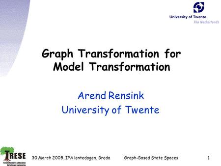 30 March 2005, IPA lentedagen, BredaGraph-Based State Spaces1 Graph Transformation for Model Transformation Arend Rensink University of Twente.