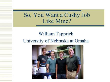 So, You Want a Cushy Job Like Mine? William Tapprich University of Nebraska at Omaha.