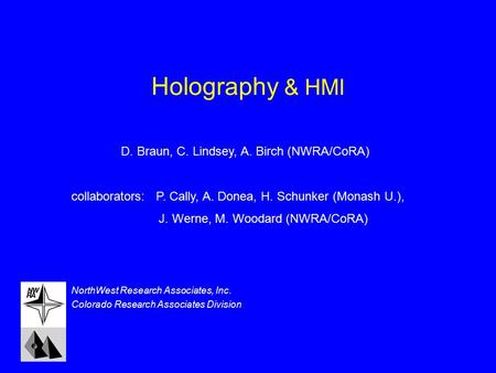 Holography & HMI NorthWest Research Associates, Inc. Colorado Research Associates Division D. Braun, C. Lindsey, A. Birch (NWRA/CoRA) collaborators: P.