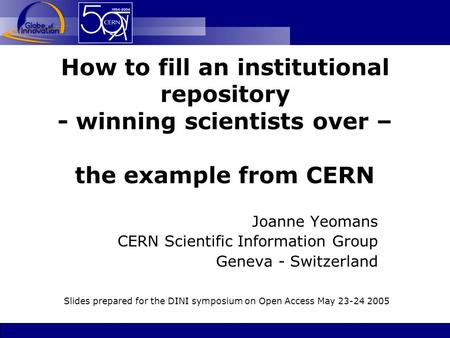 How to fill an institutional repository - winning scientists over – the example from CERN Joanne Yeomans CERN Scientific Information Group Geneva - Switzerland.