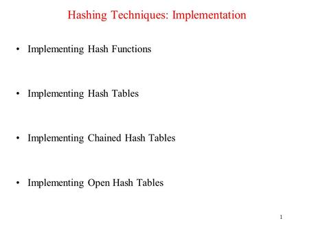 1 Hashing Techniques: Implementation Implementing Hash Functions Implementing Hash Tables Implementing Chained Hash Tables Implementing Open Hash Tables.