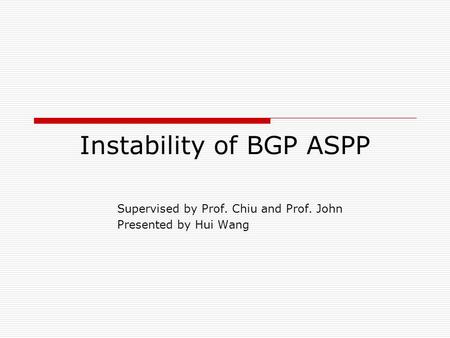 Instability of BGP ASPP Supervised by Prof. Chiu and Prof. John Presented by Hui Wang.