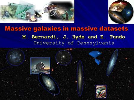 Massive galaxies in massive datasets M. Bernardi, J. Hyde and E. Tundo M. Bernardi, J. Hyde and E. Tundo University of Pennsylvania.