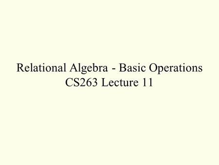 Relational Algebra - Basic Operations CS263 Lecture 11.