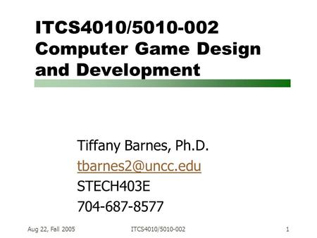 Aug 22, Fall 2005ITCS4010/5010-0021 ITCS4010/5010-002 Computer Game Design and Development Tiffany Barnes, Ph.D. STECH403E 704-687-8577.