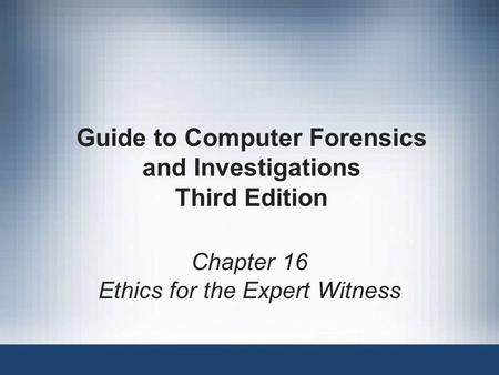 Guide to Computer Forensics and Investigations Third Edition Chapter 16 Ethics for the Expert Witness.