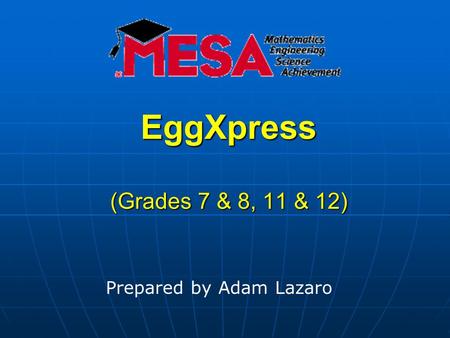 EggXpress (Grades 7 & 8, 11 & 12) Prepared by Adam Lazaro.
