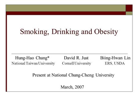 Smoking, Drinking and Obesity Hung-Hao Chang* David R. Just Biing-Hwan Lin National Taiwan University Cornell University ERS, USDA Present at National.