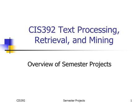 CIS392Semester Projects1 CIS392 Text Processing, Retrieval, and Mining Overview of Semester Projects.