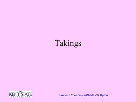 Law and Economics-Charles W. Upton Takings. When the government takes property, the Constitution requires that “just compensation”. –The government exercises.