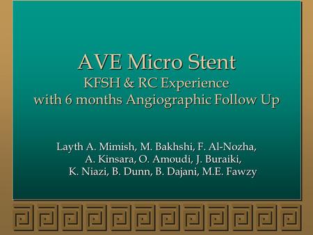 AVE Micro Stent KFSH & RC Experience with 6 months Angiographic Follow Up Layth A. Mimish, M. Bakhshi, F. Al-Nozha, A. Kinsara, O. Amoudi, J. Buraiki,