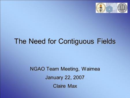 The Need for Contiguous Fields NGAO Team Meeting, Waimea January 22, 2007 Claire Max.