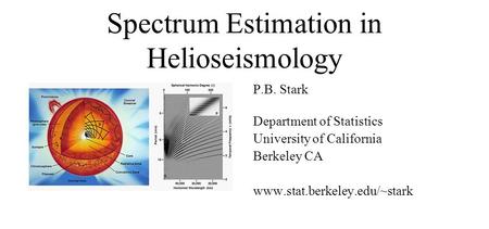 Spectrum Estimation in Helioseismology P.B. Stark Department of Statistics University of California Berkeley CA www.stat.berkeley.edu/~stark.