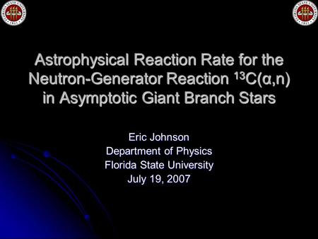 Astrophysical Reaction Rate for the Neutron-Generator Reaction 13 C(α,n) in Asymptotic Giant Branch Stars Eric Johnson Department of Physics Florida State.
