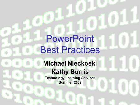 PowerPoint Best Practices Michael Nieckoski Kathy Burris Technology Learning Services Summer 2008.
