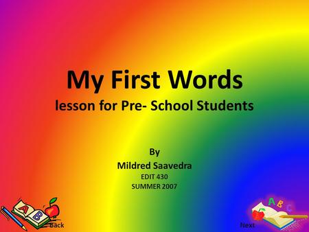 My First Words lesson for Pre- School Students By Mildred Saavedra EDIT 430 SUMMER 2007 Back Next.