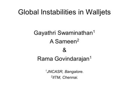 Global Instabilities in Walljets Gayathri Swaminathan 1 A Sameen 2 & Rama Govindarajan 1 1 JNCASR, Bangalore. 2 IITM, Chennai.