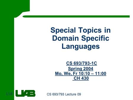 1/18 CS 693/793 Lecture 09 Special Topics in Domain Specific Languages CS 693/793-1C Spring 2004 Mo, We, Fr 10:10 – 11:00 CH 430.