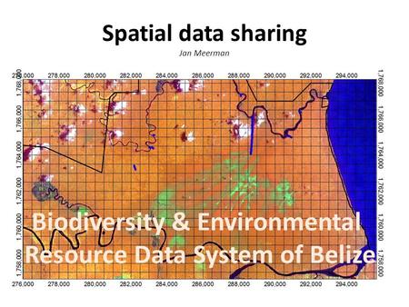 Spatial data sharing Jan Meerman Biodiversity & Environmental Resource Data System of Belize.
