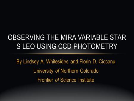 By Lindsey A. Whitesides and Florin D. Ciocanu University of Northern Colorado Frontier of Science Institute OBSERVING THE MIRA VARIABLE STAR S LEO USING.